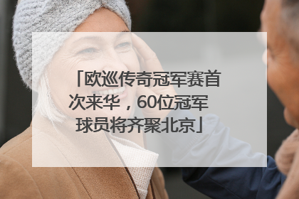 欧巡传奇冠军赛首次来华，60位冠军球员将齐聚北京