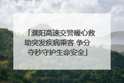 濮阳高速交警暖心救助突发疾病乘客 争分夺秒守护生命安全