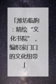 潍坊临朐：精绘“文化书院”，编织家门口的文化纽带