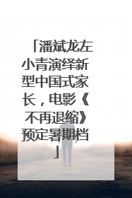 潘斌龙左小青演绎新型中国式家长，电影《不再退缩》预定暑期档