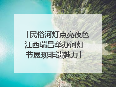 民俗河灯点亮夜色 江西瑞昌举办河灯节展现非遗魅力