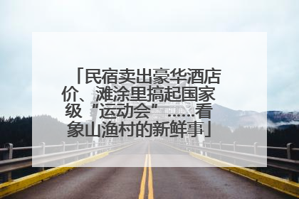 民宿卖出豪华酒店价、滩涂里搞起国家级“运动会”……看象山渔村的新鲜事