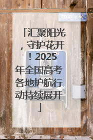 汇聚阳光，守护花开！2025年全国高考各地护航行动持续展开