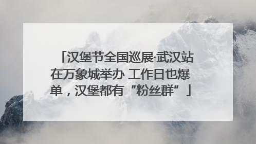 汉堡节全国巡展·武汉站在万象城举办 工作日也爆单，汉堡都有“粉丝群”