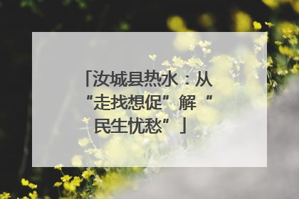 汝城县热水：从“走找想促”解“民生忧愁”