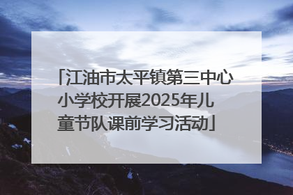 江油市太平镇第三中心小学校开展2025年儿童节队课前学习活动