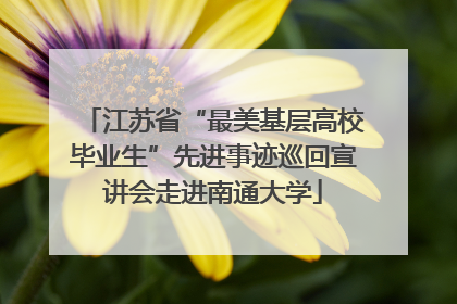 江苏省“最美基层高校毕业生”先进事迹巡回宣讲会走进南通大学