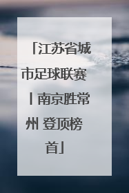 江苏省城市足球联赛丨南京胜常州 登顶榜首