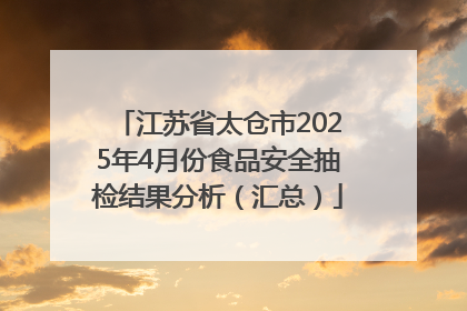 江苏省太仓市2025年4月份食品安全抽检结果分析（汇总）