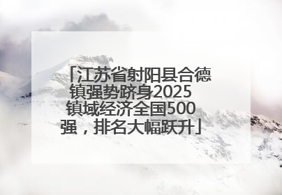 江苏省射阳县合德镇强势跻身2025镇域经济全国500强，排名大幅跃升