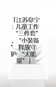 江苏阜宁：儿童工作“三件套”，“小装备” 释放守护 “大能量”