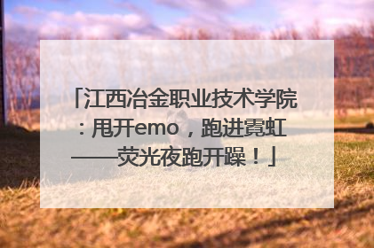 江西冶金职业技术学院：甩开emo，跑进霓虹——荧光夜跑开躁！