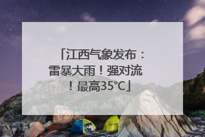 江西气象发布：雷暴大雨！强对流！最高35℃