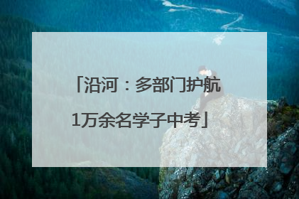 沿河：多部门护航1万余名学子中考