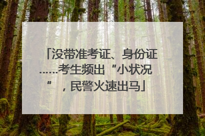 没带准考证、身份证……考生频出“小状况”，民警火速出马