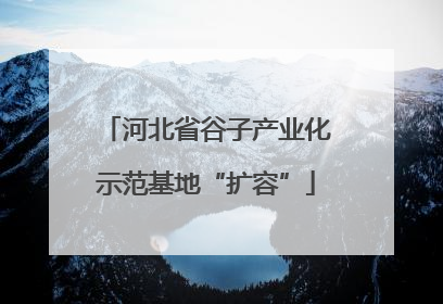 河北省谷子产业化示范基地“扩容”