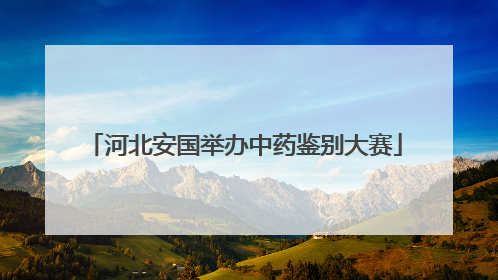 河北安国举办中药鉴别大赛