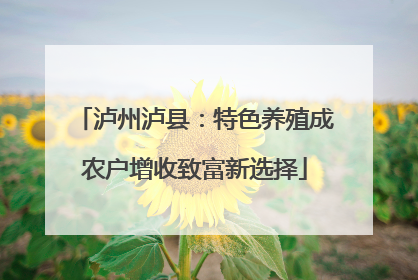 泸州泸县：特色养殖成农户增收致富新选择