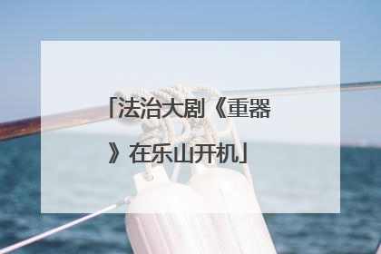 法治大剧《重器》在乐山开机
