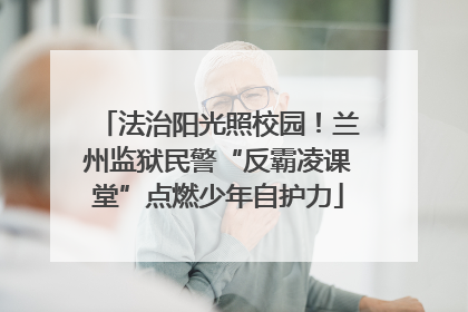 法治阳光照校园！兰州监狱民警“反霸凌课堂”点燃少年自护力