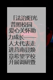 法治阳光普照校园 爱心关怀助力成长——人大代表走进莒南县焕章希望学校开展调研暨普法宣传活动