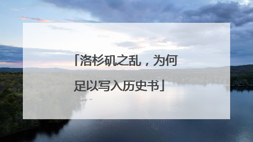 洛杉矶之乱，为何足以写入历史书