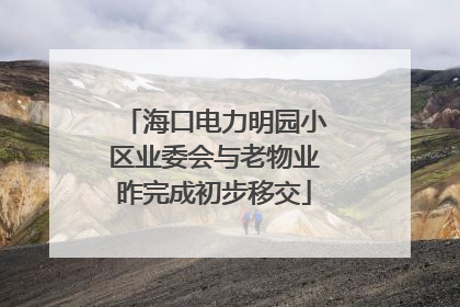 海口电力明园小区业委会与老物业昨完成初步移交