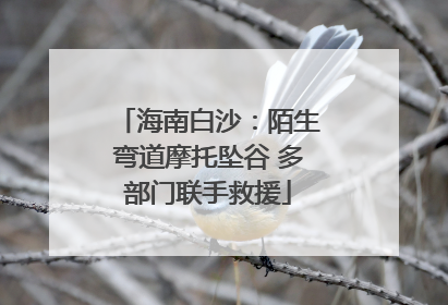 海南白沙：陌生弯道摩托坠谷 多部门联手救援