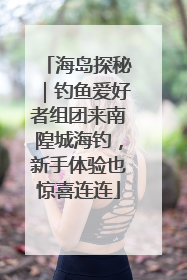 海岛探秘｜钓鱼爱好者组团来南隍城海钓，新手体验也惊喜连连