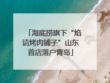 海底捞旗下“焰请烤肉铺子”山东首店落户青岛