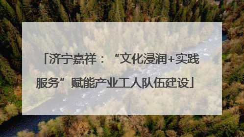 济宁嘉祥：“文化浸润+实践服务”赋能产业工人队伍建设