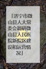 济宁市微山县人大常委会调研微山县人民医院新院区建设和运营情况