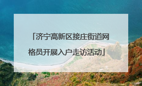 济宁高新区接庄街道网格员开展入户走访活动