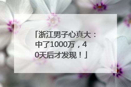 浙江男子心真大：中了1000万，40天后才发现！