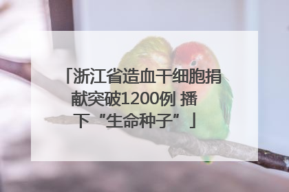 浙江省造血干细胞捐献突破1200例 播下“生命种子”