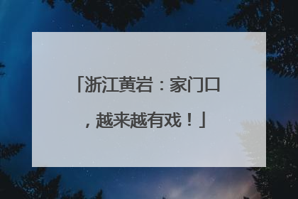 浙江黄岩：家门口，越来越有戏！