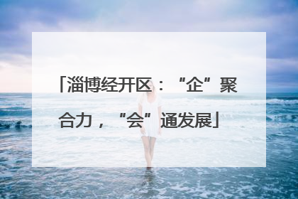 淄博经开区：“企”聚合力，“会”通发展