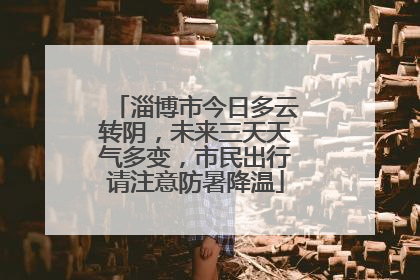 淄博市今日多云转阴，未来三天天气多变，市民出行请注意防暑降温