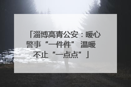 淄博高青公安：暖心警事“一件件” 温暖不止“一点点”