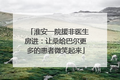 淮安一院援非医生房进：让桑给巴尔更多的患者微笑起来