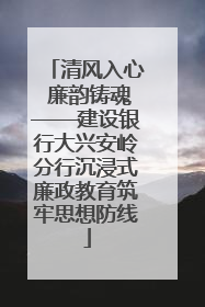 清风入心 廉韵铸魂——建设银行大兴安岭分行沉浸式廉政教育筑牢思想防线