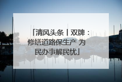 清风头条丨双牌：修缮道路保生产 为民办事解民忧