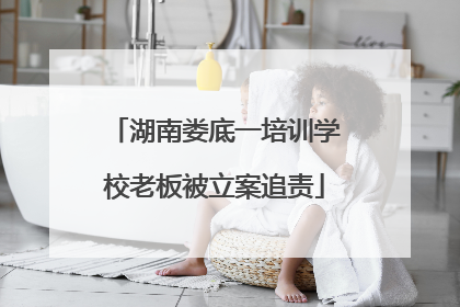 湖南娄底一培训学校老板被立案追责