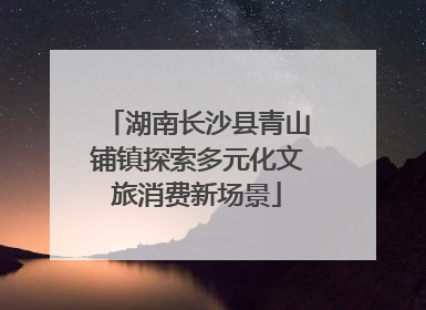 湖南长沙县青山铺镇探索多元化文旅消费新场景