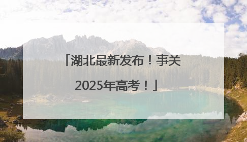 湖北最新发布！事关2025年高考！