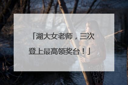 湖大女老师，三次登上最高领奖台！