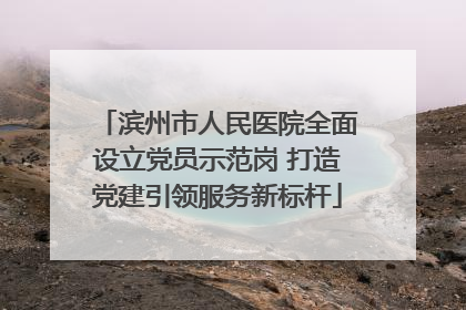 滨州市人民医院全面设立党员示范岗 打造党建引领服务新标杆