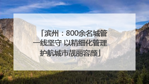 滨州：800余名城管一线坚守 以精细化管理护航城市靓丽容颜