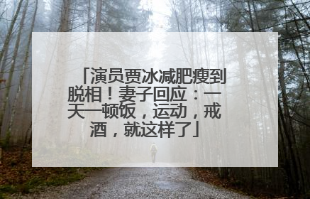 演员贾冰减肥瘦到脱相！妻子回应：一天一顿饭，运动，戒酒，就这样了