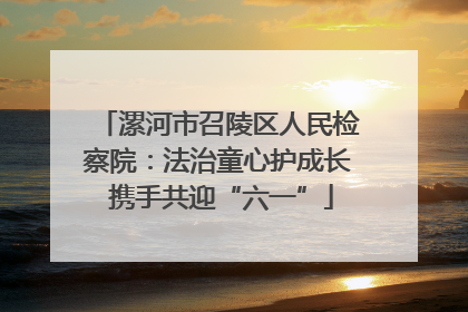 漯河市召陵区人民检察院：法治童心护成长 携手共迎“六一”